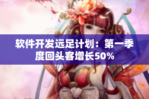 軟件開(kāi)發(fā)遠(yuǎn)足計(jì)劃：第一季度回頭客增長(zhǎng)50%