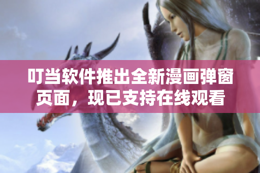 叮當(dāng)軟件推出全新漫畫彈窗頁面，現(xiàn)已支持在線觀看
