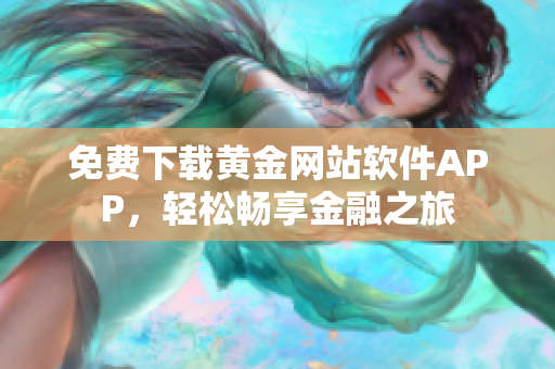 免費下載黃金網(wǎng)站軟件APP，輕松暢享金融之旅
