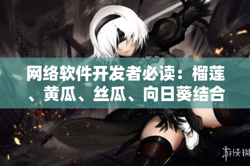 網(wǎng)絡(luò)軟件開(kāi)發(fā)者必讀：榴蓮、黃瓜、絲瓜、向日葵結(jié)合帶來(lái)的驚人效果！