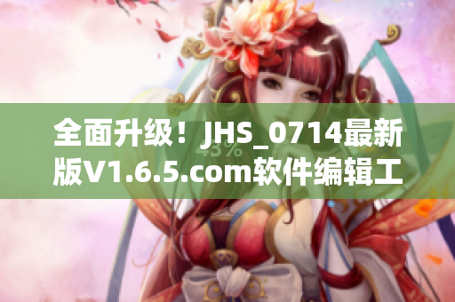 全面升級(jí)！JHS_0714最新版V1.6.5.com軟件編輯工具發(fā)布啦！