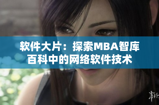 軟件大片：探索MBA智庫(kù)百科中的網(wǎng)絡(luò)軟件技術(shù)
