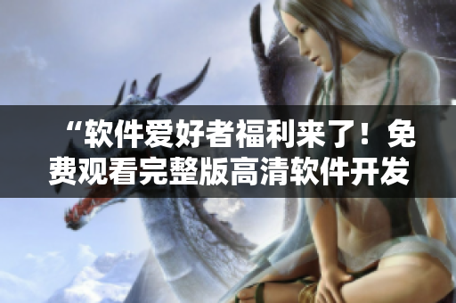 “軟件愛好者福利來了！免費(fèi)觀看完整版高清軟件開發(fā)相關(guān)電影”