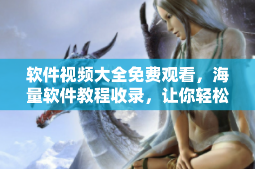 軟件視頻大全免費觀看，海量軟件教程收錄，讓你輕松學(xué)習(xí)編程技能