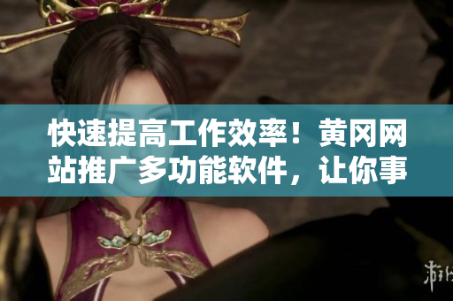 快速提高工作效率！黃岡網(wǎng)站推廣多功能軟件，讓你事半功倍！