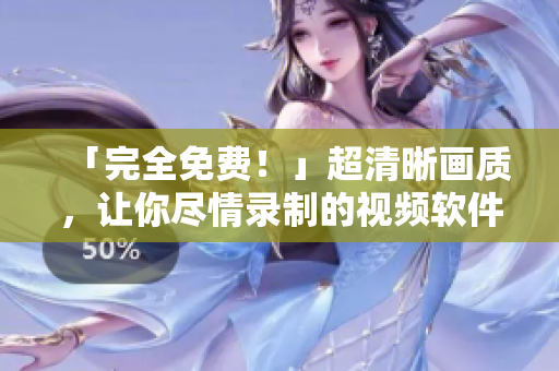 「完全免費(fèi)！」超清晰畫(huà)質(zhì)，讓你盡情錄制的視頻軟件！
