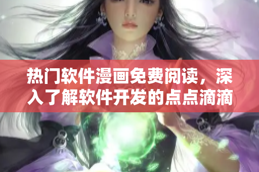 熱門軟件漫畫免費(fèi)閱讀，深入了解軟件開發(fā)的點(diǎn)點(diǎn)滴滴！
