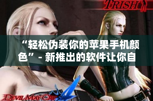 “輕松偽裝你的蘋果手機顏色”- 新推出的軟件讓你自由變換手機外觀！