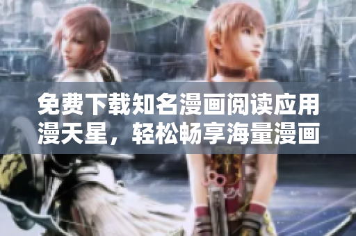 免費下載知名漫畫閱讀應(yīng)用漫天星，輕松暢享海量漫畫資源