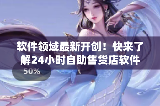 軟件領(lǐng)域最新開創(chuàng)！快來了解24小時自助售貨店軟件系統(tǒng)