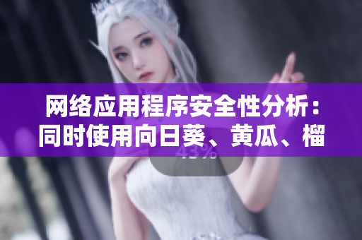 網(wǎng)絡(luò)應(yīng)用程序安全性分析：同時(shí)使用向日葵、黃瓜、榴蓮和絲瓜的可行性研究