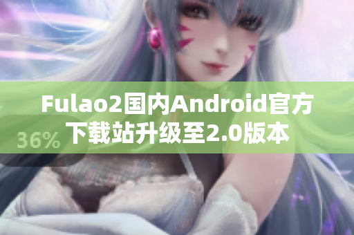 Fulao2國內(nèi)Android官方下載站升級(jí)至2.0版本