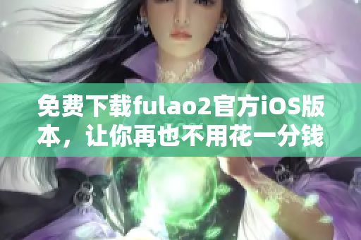 免費下載fulao2官方iOS版本，讓你再也不用花一分錢！
