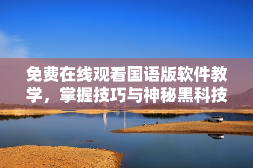 免費(fèi)在線觀看國(guó)語(yǔ)版軟件教學(xué)，掌握技巧與神秘黑科技！