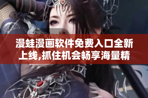 漫蛙漫畫(huà)軟件免費(fèi)入口全新上線,抓住機(jī)會(huì)暢享海量精彩內(nèi)容!