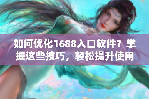 如何優(yōu)化1688入口軟件？掌握這些技巧，輕松提升使用體驗(yàn)！