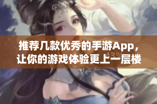 推薦幾款優(yōu)秀的手游App，讓你的游戲體驗更上一層樓！