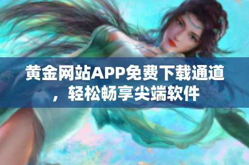黃金網(wǎng)站APP免費(fèi)下載通道，輕松暢享尖端軟件