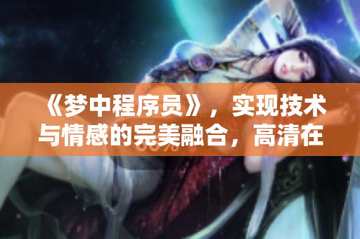 《夢(mèng)中程序員》，實(shí)現(xiàn)技術(shù)與情感的完美融合，高清在線觀看！
