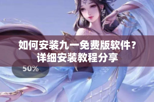 如何安裝九一免費(fèi)版軟件？詳細(xì)安裝教程分享