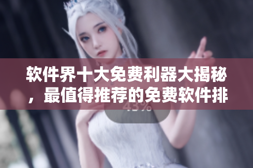 軟件界十大免費(fèi)利器大揭秘，最值得推薦的免費(fèi)軟件排行榜