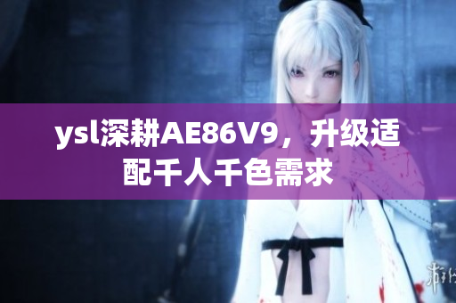 ysl深耕AE86V9，升級適配千人千色需求