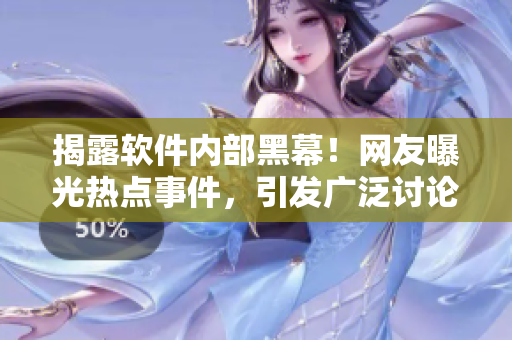 揭露軟件內部黑幕！網友曝光熱點事件，引發(fā)廣泛討論