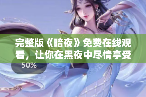完整版《暗夜》免費(fèi)在線觀看，讓你在黑夜中盡情享受刺激與恐怖的驚悚之旅！