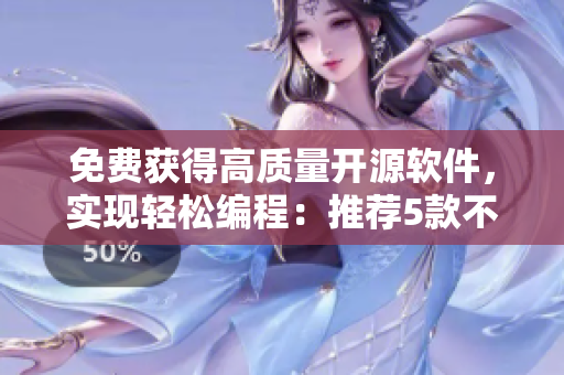 免費(fèi)獲得高質(zhì)量開源軟件，實(shí)現(xiàn)輕松編程：推薦5款不可錯(cuò)過的軟件工具！