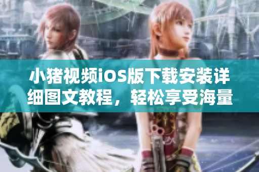 小豬視頻iOS版下載安裝詳細(xì)圖文教程，輕松享受海量熱門影視資源