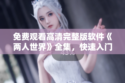 免費(fèi)觀看高清完整版軟件《兩人世界》全集，快速入門軟件開發(fā)技能