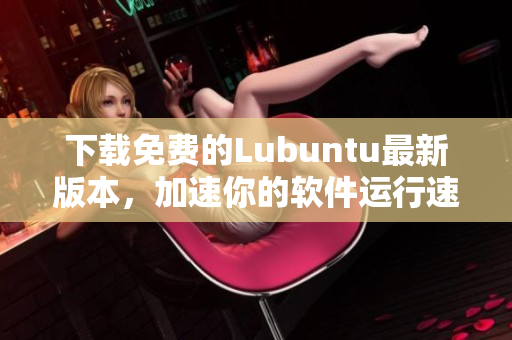 下載免費的Lubuntu最新版本，加速你的軟件運行速度！