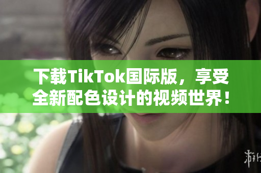 下載TikTok國際版，享受全新配色設(shè)計(jì)的視頻世界！
