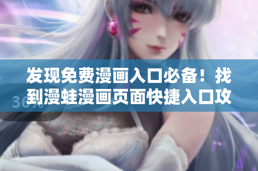 發(fā)現(xiàn)免費(fèi)漫畫入口必備！找到漫蛙漫畫頁面快捷入口攻略