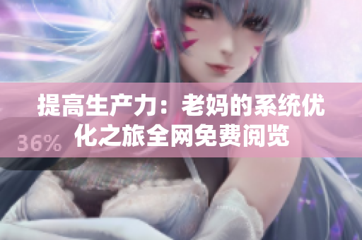 提高生產(chǎn)力：老媽的系統(tǒng)優(yōu)化之旅全網(wǎng)免費(fèi)閱覽
