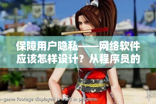 保障用戶隱私——網(wǎng)絡(luò)軟件應(yīng)該怎樣設(shè)計(jì)？從程序員的角度談起