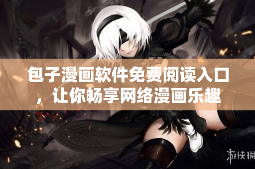 包子漫畫軟件免費閱讀入口，讓你暢享網(wǎng)絡漫畫樂趣