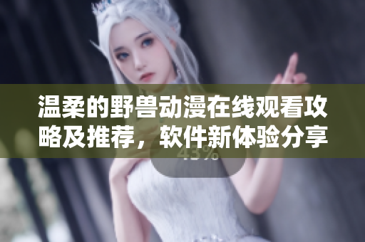 溫柔的野獸動(dòng)漫在線觀看攻略及推薦，軟件新體驗(yàn)分享