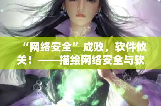 “網(wǎng)絡(luò)安全”成敗，軟件攸關(guān)！——描繪網(wǎng)絡(luò)安全與軟件技術(shù)協(xié)同發(fā)展的漫畫