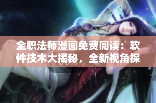 全職法師漫畫免費閱讀：軟件技術(shù)大揭秘，全新視角探索程序員的奇幻世界