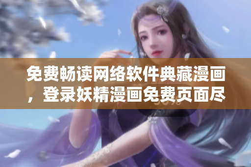 免費暢讀網(wǎng)絡軟件典藏漫畫，登錄妖精漫畫免費頁面盡情享受