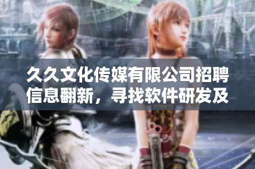 久久文化傳媒有限公司招聘信息翻新，尋找軟件研發(fā)及技術(shù)支持人才