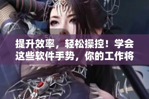 提升效率，輕松操控！學(xué)會這些軟件手勢，你的工作將事半功倍！