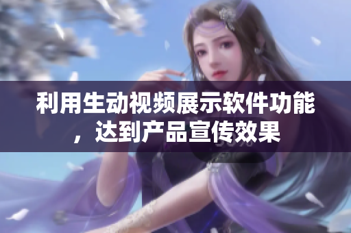 利用生動視頻展示軟件功能，達到產(chǎn)品宣傳效果