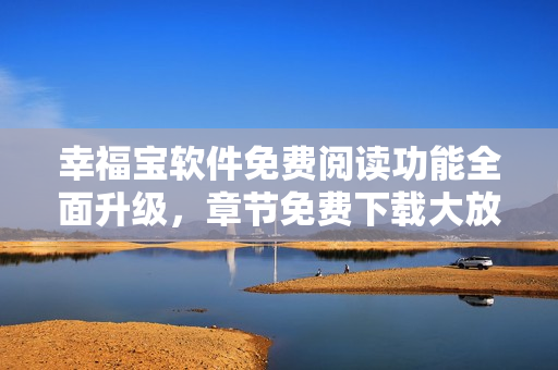 幸福寶軟件免費閱讀功能全面升級，章節(jié)免費下載大放送!
