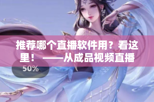 推薦哪個直播軟件用？看這里！ ——從成品視頻直播軟件推薦
