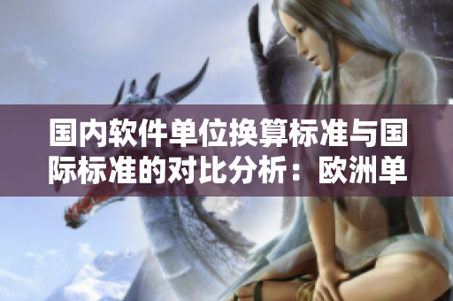 國內(nèi)軟件單位換算標(biāo)準(zhǔn)與國際標(biāo)準(zhǔn)的對(duì)比分析：歐洲單位與國產(chǎn)單位何去何從？