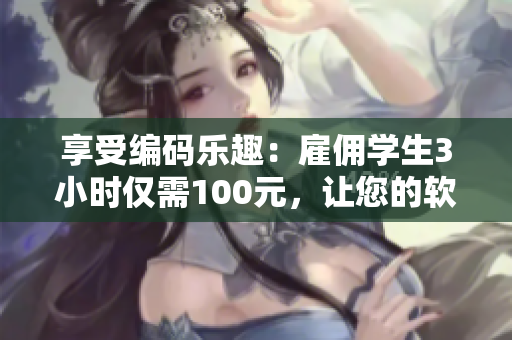 享受編碼樂趣：雇傭?qū)W生3小時(shí)僅需100元，讓您的軟件迎來新突破
