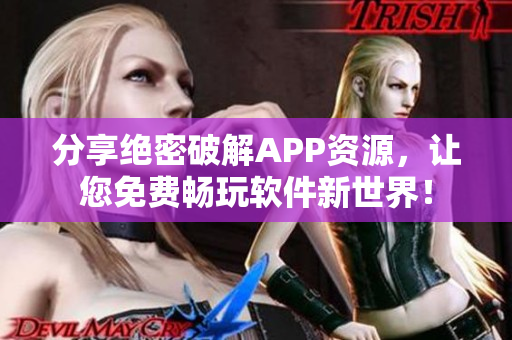 分享絕密破解APP資源，讓您免費(fèi)暢玩軟件新世界！