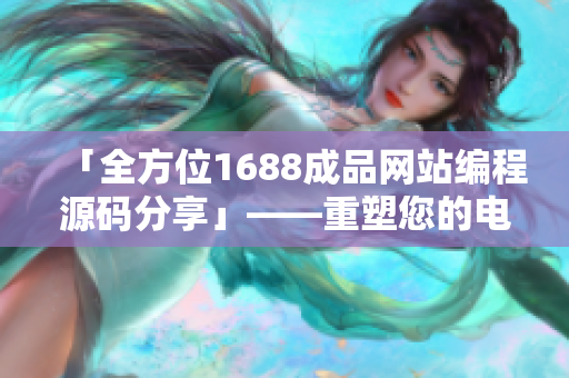 「全方位1688成品網站編程源碼分享」——重塑您的電商夢想！